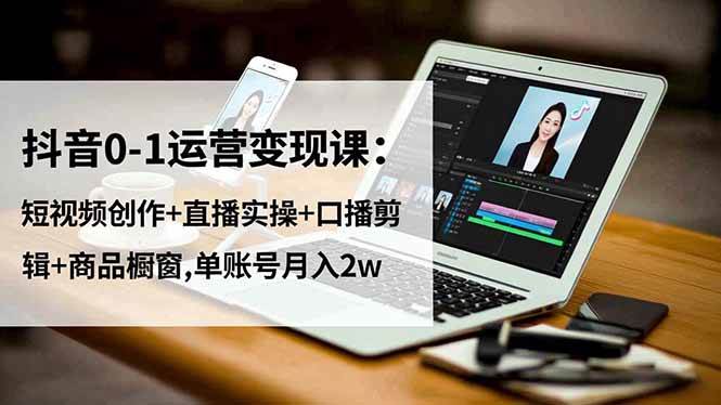 （16585期）抖音0-1运营变现课：短视频创作+直播实操+口播剪辑+商品橱窗,单账号月入2w-润格副业网-每天分享热门副业赚钱项目