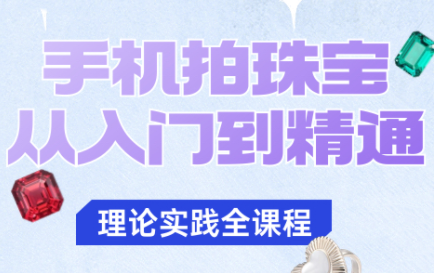 青柠老师·手机拍珠宝从入门到精通-润格副业网-每天分享热门副业赚钱项目