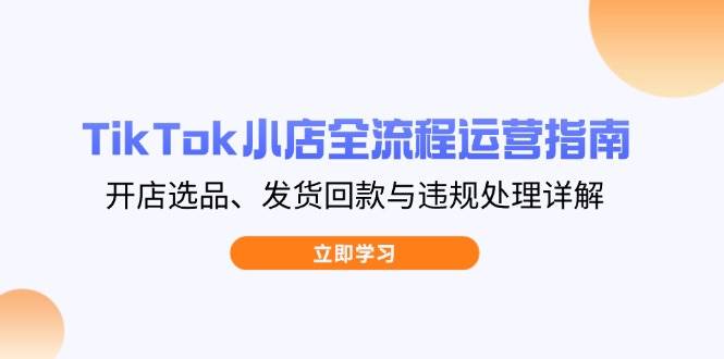 （14358期）TikTok小店全流程运营指南，开店选品、发货回款与违规处理详解-润格副业网-每天分享热门副业赚钱项目