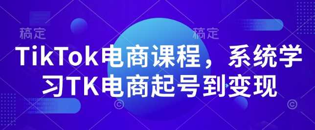 TikTok电商课程，系统学习TK电商起号到变现-润格副业网-每天分享热门副业赚钱项目