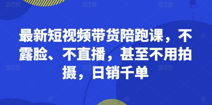 最新短视频带货陪跑课,不露脸、不直播,甚至不用拍摄,日销千单-润格副业网-每天分享热门副业赚钱项目