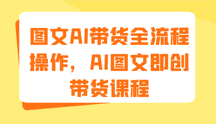 图文AI带货全流程操作，AI图文即创带货课程（9节）-润格副业网-每天分享热门副业赚钱项目