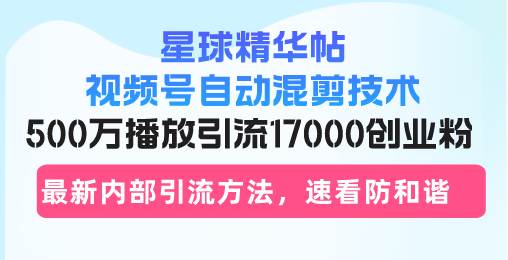 (13168期)星球精华帖视频号自动混剪技术,500万播放引流17000创业粉,最新内部引…-润格副业网-每天分享热门副业赚钱项目