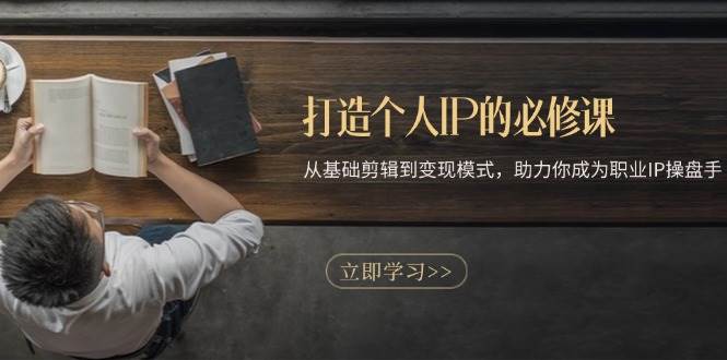 (13357期)打造个人IP的必修课:从基础剪辑到变现模式,助力你成为职业IP操盘手-润格副业网-每天分享热门副业赚钱项目