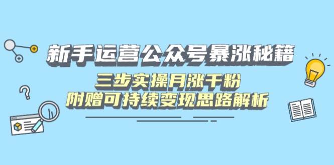 （14111期）新手运营公众号暴涨秘籍，三步实操月涨千粉，附赠可持续变现思路解析-润格副业网-每天分享热门副业赚钱项目