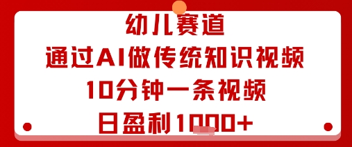 幼儿赛道：通过AI做传统知识视频，10分钟一条视频，日盈利多张-润格副业网-每天分享热门副业赚钱项目