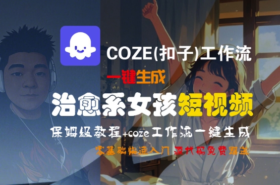 COZE(扣子)工作流一键生成治愈系女孩短视频,保姆级教程,零基础快速入门-润格副业网-每天分享热门副业赚钱项目