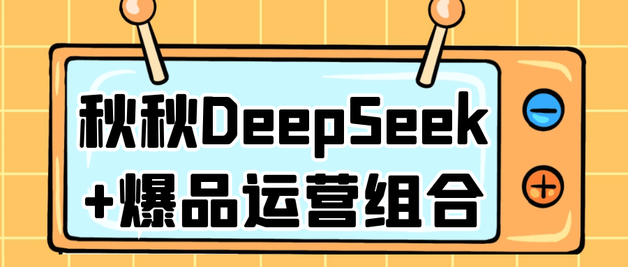 秋秋DeepSeek+爆品运营组合-润格副业网-每天分享热门副业赚钱项目