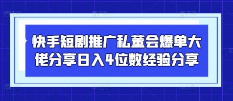 快手短剧推广私董会爆单大佬分享日入4位数经验分享-润格副业网-每天分享热门副业赚钱项目