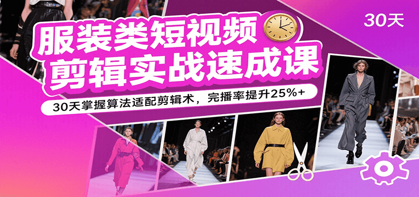 服装类短视频剪辑实战速成课，30天掌握算法适配剪辑术，完播率提升25%+-润格副业网-每天分享热门副业赚钱项目