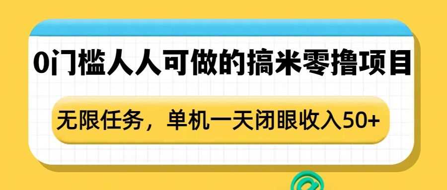 0门槛人人可做的搞米零撸项目,无限任务,单机一天闭眼收入50+-润格副业网-每天分享热门副业赚钱项目