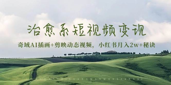 （13441期）治愈系短视频变现：奇域AI插画+剪映动态视频，小红书月入2w+秘诀-润格副业网-每天分享热门副业赚钱项目