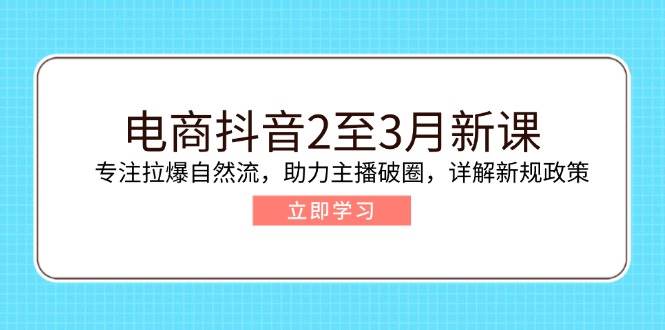 （14268期）电商抖音2至3月新课：专注拉爆自然流，助力主播破圈，详解新规政策-润格副业网-每天分享热门副业赚钱项目