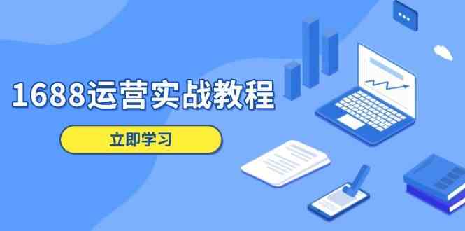 1688运营实战教程：店铺定位/商品管理/爆款打造/数字营销/客户服务等-润格副业网-每天分享热门副业赚钱项目