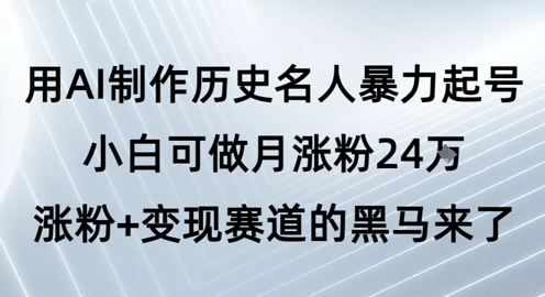 用AI制作历史名人暴力起号,小白可做月涨粉24W涨粉+变现赛道的黑马来了-润格副业网-每天分享热门副业赚钱项目