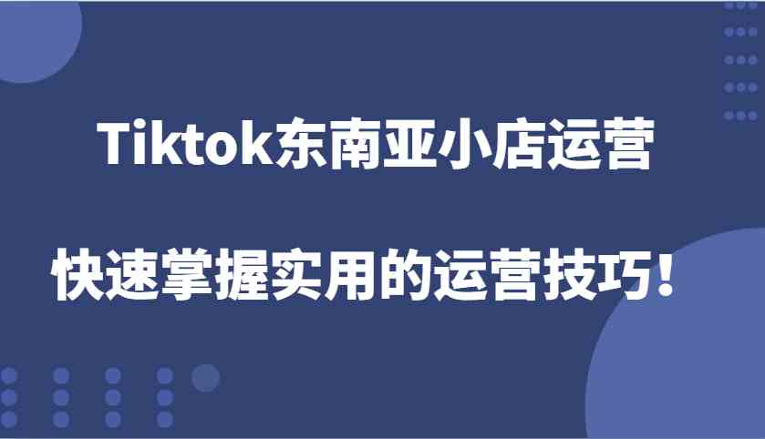 Tiktok东南亚小店运营，快速掌握实用的运营技巧！-润格副业网-每天分享热门副业赚钱项目