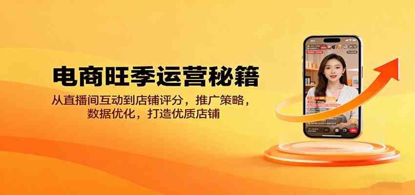电商旺季运营秘籍：从直播间互动到店铺评分，推广策略，数据优化，打造优质店铺-润格副业网-每天分享热门副业赚钱项目