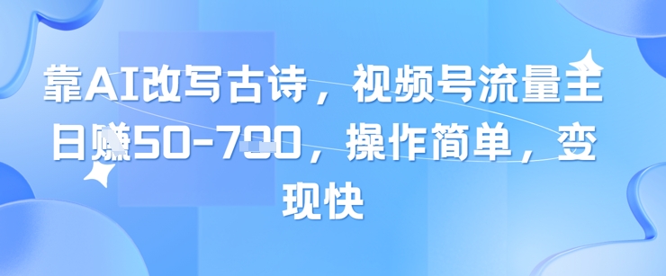 靠AI改写古诗,视频号流量主日入几张,操作简单,变现快-润格副业网-每天分享热门副业赚钱项目