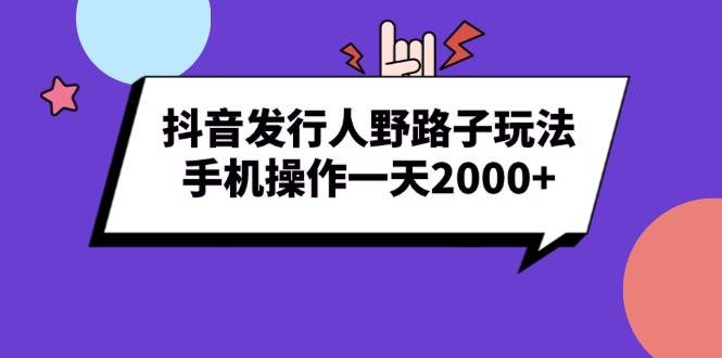 （13657期）抖音发行人野路子玩法，手机操作一天2000+-润格副业网-每天分享热门副业赚钱项目