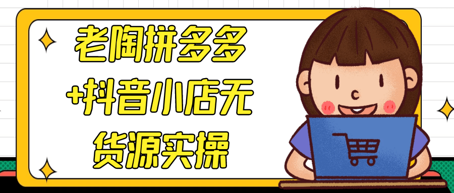 老陶拼多多+抖音小店无货源实操-润格副业网-每天分享热门副业赚钱项目