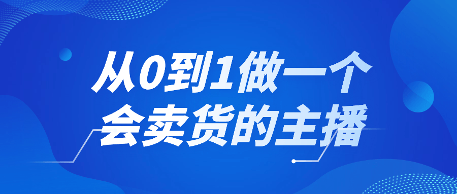 从0到1做一个会卖货的主播-润格副业网-每天分享热门副业赚钱项目