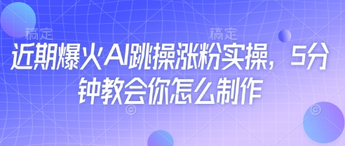近期爆火AI跳操涨粉实操，5分钟教会你怎么制作-润格副业网-每天分享热门副业赚钱项目