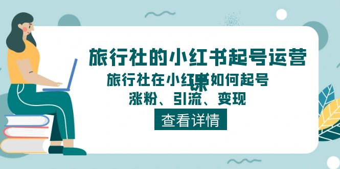 旅行社的小红书起号运营课，旅行社在小红书如何起号、涨粉、引流、变现-润格副业网-每天分享热门副业赚钱项目