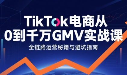 TikTok电商从0到千万GMV实战课，从0到1拆解实战秘籍-润格副业网-每天分享热门副业赚钱项目