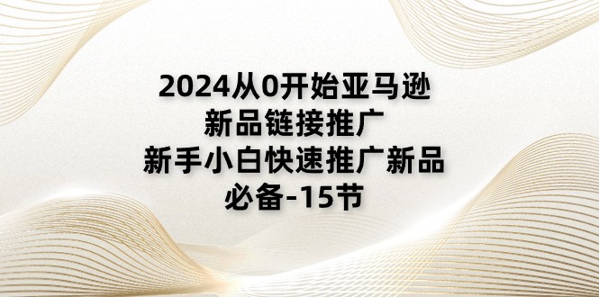 (11224期)2024从0开始亚马逊新品链接推广,新手小白快速推广新品的必备-15节-润格副业网-每天分享热门副业赚钱项目