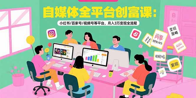 自媒体全平台创富课：小红书/百家号/视频号等平台，月入3万变现全流程-润格副业网-每天分享热门副业赚钱项目