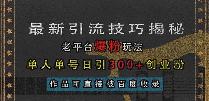 (13445期)最新引流技巧揭秘,老平台爆粉玩法,单人单号日引300+创业粉,作品可直…-润格副业网-每天分享热门副业赚钱项目