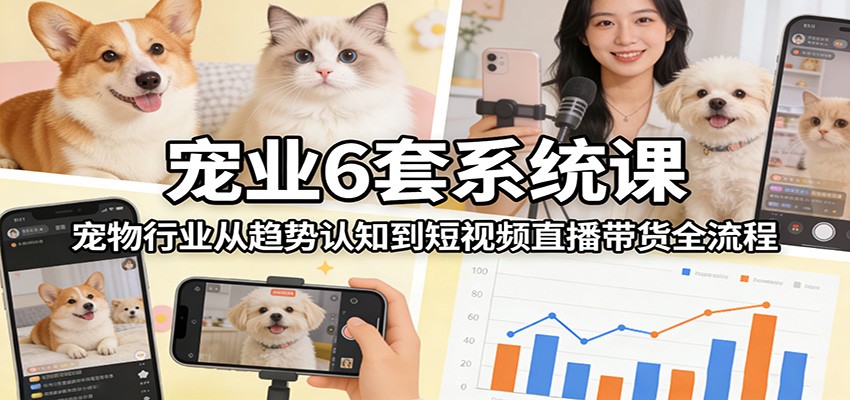 宠业6套系统课:宠物行业从趋势认知到短视频直播带货全流程-润格副业网-每天分享热门副业赚钱项目