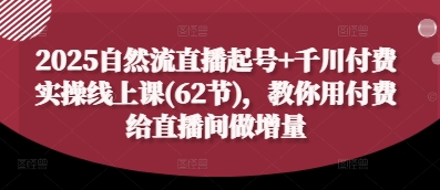 2025自然流直播起号+千川付费实操线上课(62节)，教你用付费给直播间做增量-润格副业网-每天分享热门副业赚钱项目