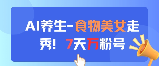 AI养生新玩法，食物美女走秀，7天万粉号-润格副业网-每天分享热门副业赚钱项目