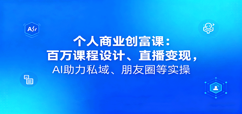 个人商业创富课：百万课程设计、直播变现，AI助力私域、朋友圈等实操-润格副业网-每天分享热门副业赚钱项目