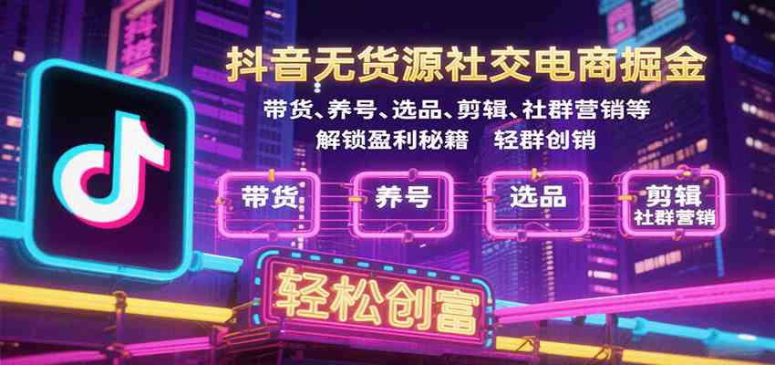 抖音无货源社交电商掘金，带货、养号、选品、剪辑、社群营销等解锁盈利秘籍轻松创富-润格副业网-每天分享热门副业赚钱项目
