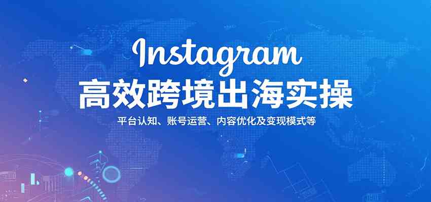 Instagram高效跨境出海实操：平台认知、账号运营、内容优化及变现模式等-润格副业网-每天分享热门副业赚钱项目