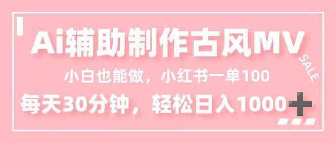 （16676期）小白也能做！AI辅助制作古风MV，小红薯一单100，每天30分钟轻松日入1000+-润格副业网-每天分享热门副业赚钱项目