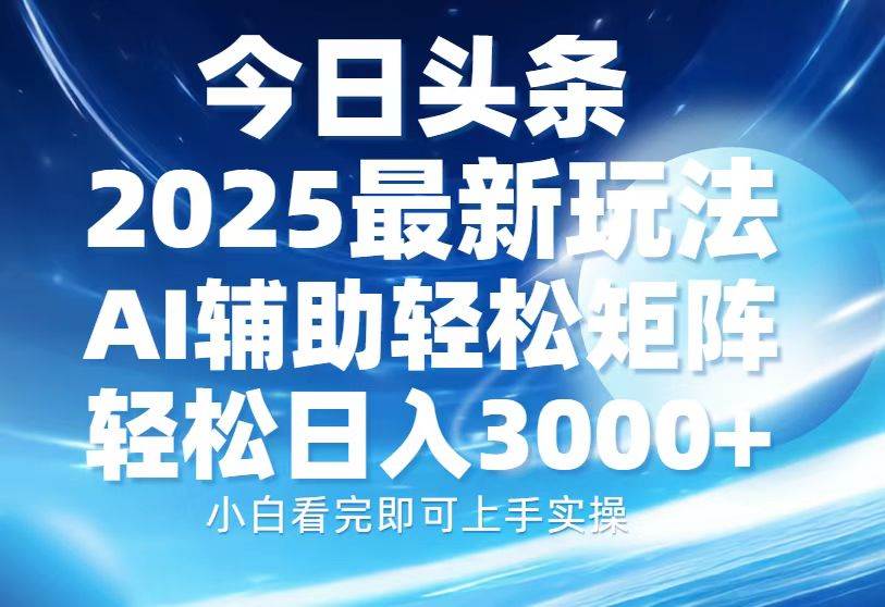 （13958期）今日头条2025最新玩法，思路简单，复制粘贴，AI辅助，轻松矩阵日入3000+-润格副业网-每天分享热门副业赚钱项目