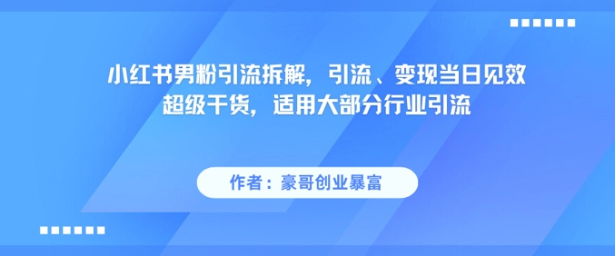小红书男粉引流拆解，引流、变现当日见效超级干货，适用大部分行业引流-润格副业网-每天分享热门副业赚钱项目