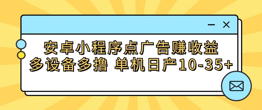 安卓小程序点广告赚收益，多设备多撸 单机日产10-35+-润格副业网-每天分享热门副业赚钱项目