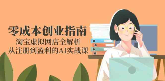 零成本创业指南：淘宝虚拟网店全解析，从注册到盈利的AI实战课-润格副业网-每天分享热门副业赚钱项目