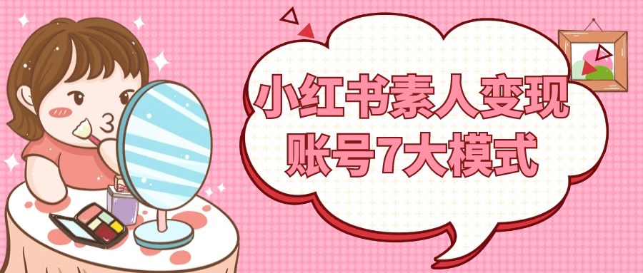 小红书素人变现账号7大模式-润格副业网-每天分享热门副业赚钱项目