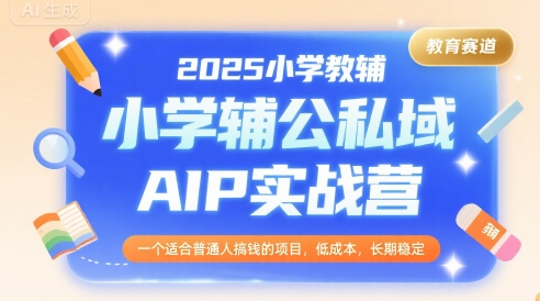 2025小学教辅公私域AIP实战营，一个适合普通人搞钱的项目，低成本，长期稳定-润格副业网-每天分享热门副业赚钱项目