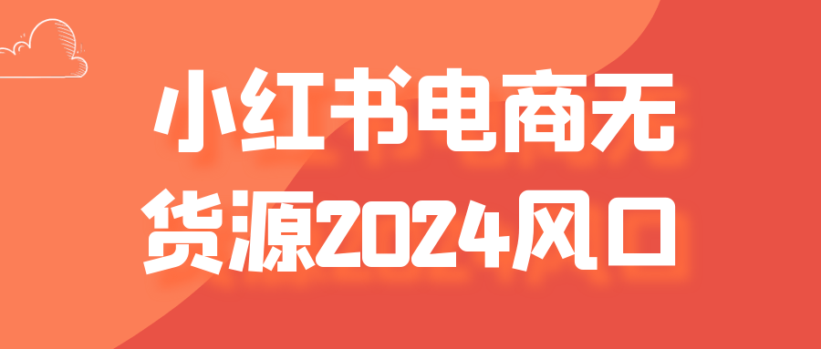 小红书电商无货源2024风口-润格副业网-每天分享热门副业赚钱项目