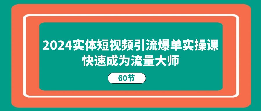 (11223期)2024实体短视频引流爆单实操课,快速成为流量大师(60节)-润格副业网-每天分享热门副业赚钱项目