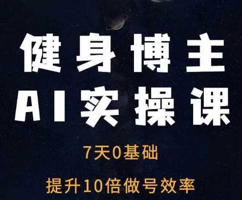 健身博主AI实操课——7天从0到1提升10倍做号效率-润格副业网-每天分享热门副业赚钱项目
