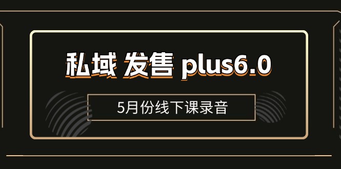 (11612期)私域 发售 plus6.0【5月份线下课录音】/全域套装 sop流程包,社群发售…-润格副业网-每天分享热门副业赚钱项目