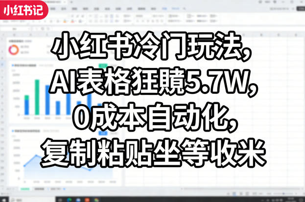 小红书冷门玩法，AI表格狂賺5.7W，0成本自动化，复制粘贴坐等收米-润格副业网-每天分享热门副业赚钱项目