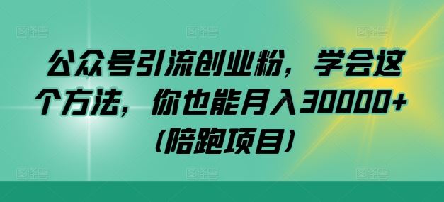 公众号引流创业粉，学会这个方法，你也能月入30000+ (陪跑项目)-润格副业网-每天分享热门副业赚钱项目